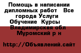 Помощь в написании дипломных работ - Все города Услуги » Обучение. Курсы   . Владимирская обл.,Муромский р-н